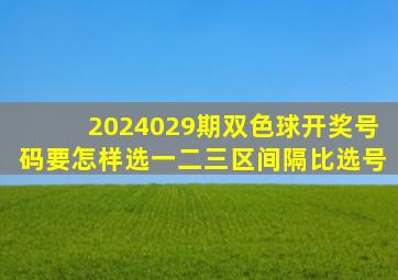 2024029期双色球开奖号码要怎样选一二三区间隔比选号