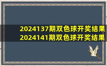 2024137期双色球开奖结果2024141期双色球开奖结果