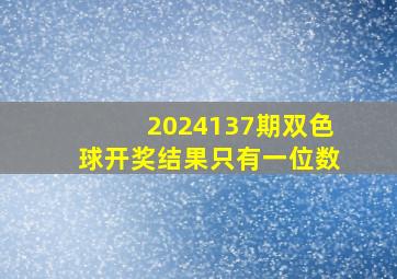 2024137期双色球开奖结果只有一位数