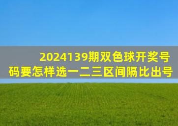 2024139期双色球开奖号码要怎样选一二三区间隔比出号