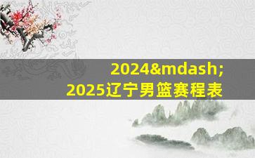 2024—2025辽宁男篮赛程表