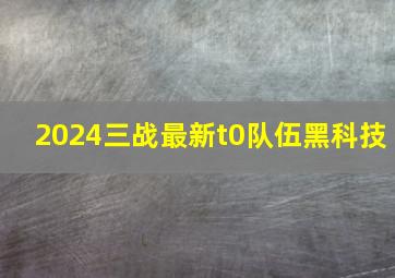 2024三战最新t0队伍黑科技