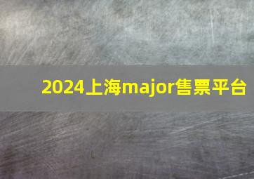 2024上海major售票平台