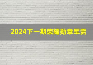 2024下一期荣耀勋章军需