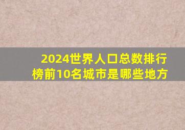 2024世界人口总数排行榜前10名城市是哪些地方