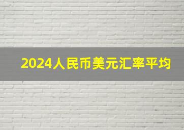 2024人民币美元汇率平均