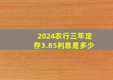 2024农行三年定存3.85利息是多少