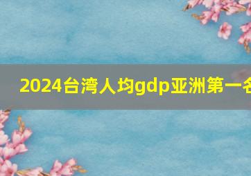 2024台湾人均gdp亚洲第一名