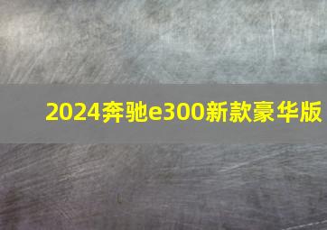 2024奔驰e300新款豪华版