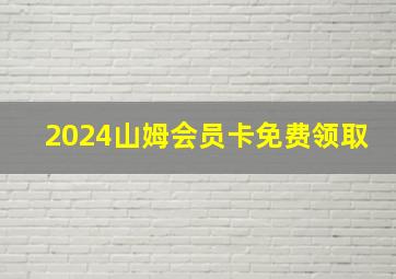 2024山姆会员卡免费领取