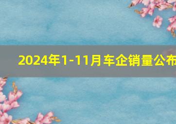 2024年1-11月车企销量公布