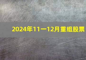 2024年11一12月重组股票