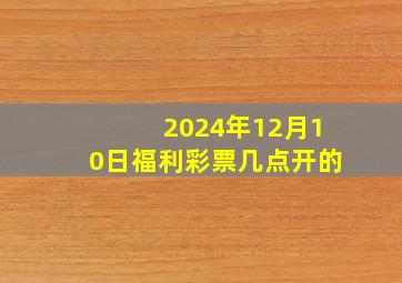 2024年12月10日福利彩票几点开的