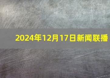 2024年12月17日新闻联播