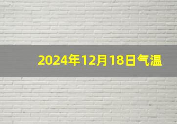 2024年12月18日气温