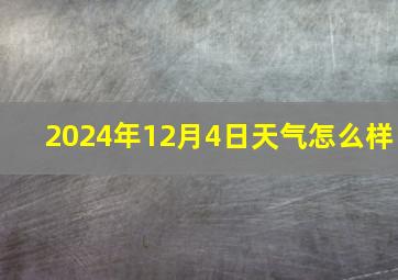 2024年12月4日天气怎么样