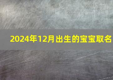 2024年12月出生的宝宝取名