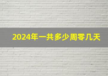 2024年一共多少周零几天