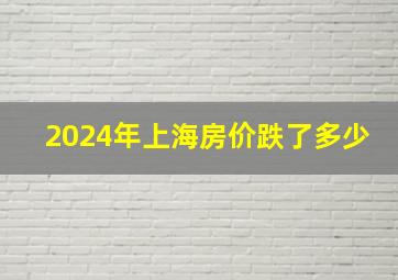 2024年上海房价跌了多少