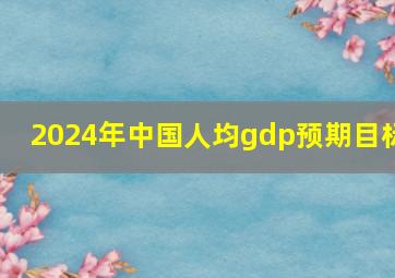 2024年中国人均gdp预期目标