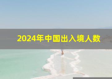 2024年中国出入境人数