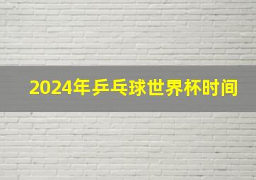 2024年乒乓球世界杯时间