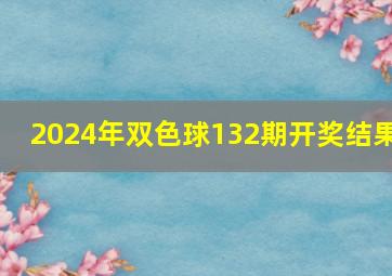 2024年双色球132期开奖结果