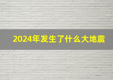 2024年发生了什么大地震