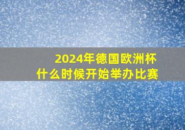 2024年德国欧洲杯什么时候开始举办比赛