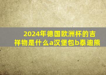 2024年德国欧洲杯的吉祥物是什么a汉堡包b泰迪熊