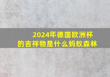 2024年德国欧洲杯的吉祥物是什么蚂蚁森林