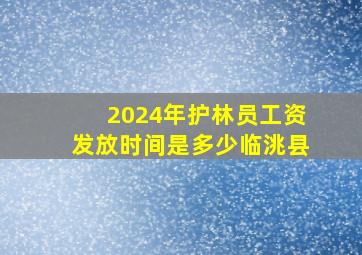 2024年护林员工资发放时间是多少临洮县