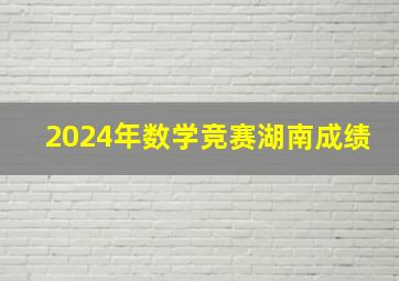 2024年数学竞赛湖南成绩