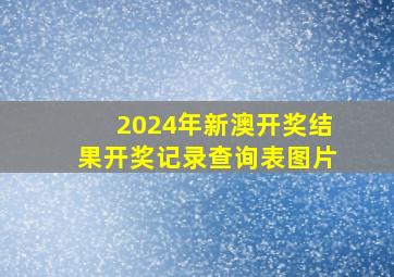 2024年新澳开奖结果开奖记录查询表图片