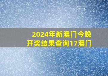 2024年新澳门今晚开奖结果查询17澳门