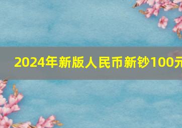 2024年新版人民币新钞100元