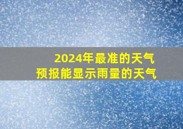 2024年最准的天气预报能显示雨量的天气