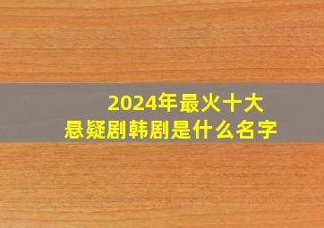 2024年最火十大悬疑剧韩剧是什么名字