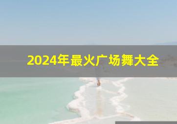 2024年最火广场舞大全