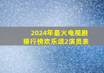 2024年最火电视剧排行榜欢乐颂2演员表