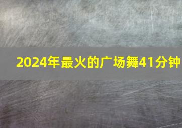 2024年最火的广场舞41分钟