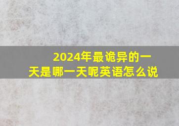 2024年最诡异的一天是哪一天呢英语怎么说