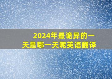 2024年最诡异的一天是哪一天呢英语翻译