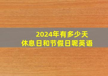 2024年有多少天休息日和节假日呢英语