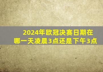 2024年欧冠决赛日期在哪一天凌晨3点还是下午3点