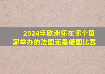 2024年欧洲杯在哪个国家举办的法国还是德国比赛