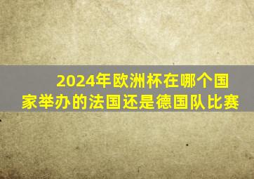 2024年欧洲杯在哪个国家举办的法国还是德国队比赛