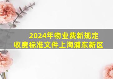 2024年物业费新规定收费标准文件上海浦东新区