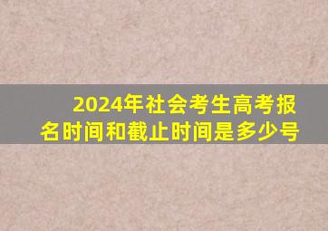 2024年社会考生高考报名时间和截止时间是多少号