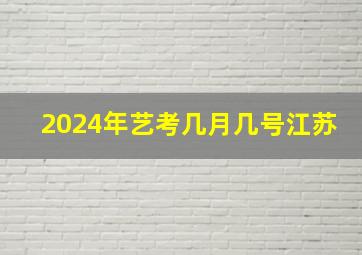 2024年艺考几月几号江苏